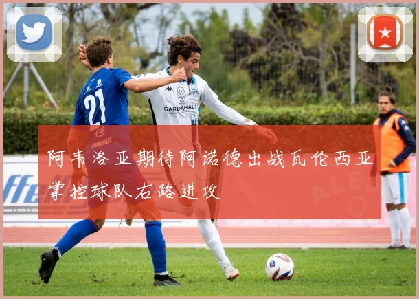 阿韦洛亚期待阿诺德出战瓦伦西亚掌控球队右路进攻