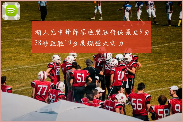湖人无中锋阵容逆袭独行侠最后9分38秒狂胜19分展现强大实力