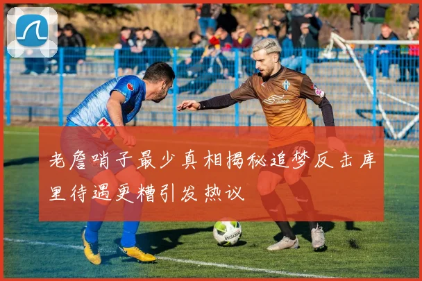 老詹哨子最少真相揭秘追梦反击库里待遇更糟引发热议