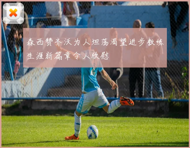 森西赞齐沃为人坦荡渴望进步教练生涯新篇章令人欣慰