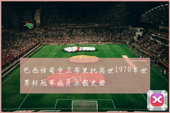 巴西传奇中卫布里托离世1970年世界杯冠军成员永载史册