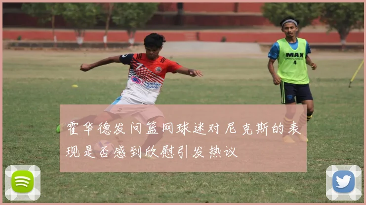 霍华德发问篮网球迷对尼克斯的表现是否感到欣慰引发热议