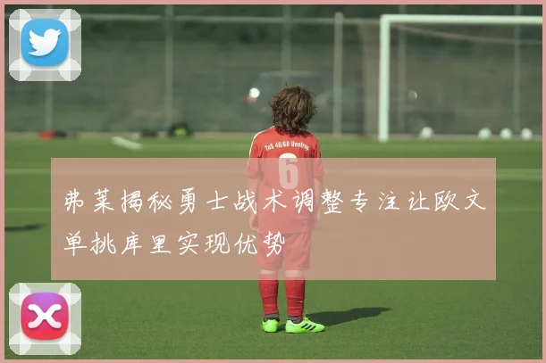 弗莱揭秘勇士战术调整专注让欧文单挑库里实现优势